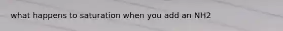what happens to saturation when you add an NH2