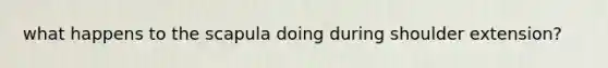 what happens to the scapula doing during shoulder extension?