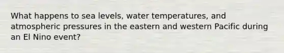 What happens to sea levels, water temperatures, and atmospheric pressures in the eastern and western Pacific during an El Nino event?