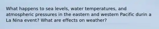 What happens to sea levels, water temperatures, and atmospheric pressures in the eastern and western Pacific durin a La Nina event? What are effects on weather?