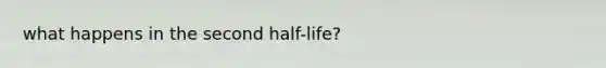 what happens in the second half-life?