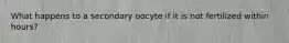 What happens to a secondary oocyte if it is not fertilized within hours?