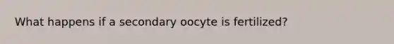 What happens if a secondary oocyte is fertilized?