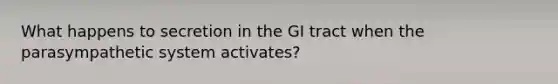 What happens to secretion in the GI tract when the parasympathetic system activates?