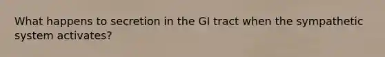 What happens to secretion in the GI tract when the sympathetic system activates?