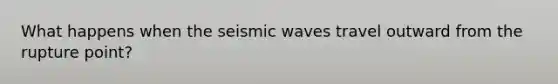 What happens when the seismic waves travel outward from the rupture point?