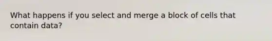 What happens if you select and merge a block of cells that contain data?