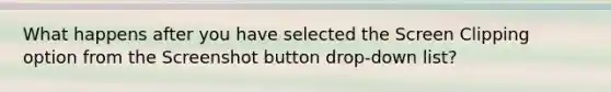 What happens after you have selected the Screen Clipping option from the Screenshot button drop-down list?