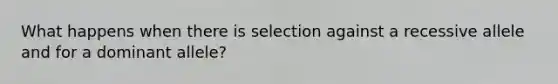 What happens when there is selection against a recessive allele and for a dominant allele?