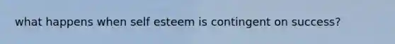 what happens when self esteem is contingent on success?