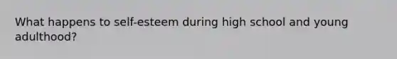 What happens to self-esteem during high school and young adulthood?
