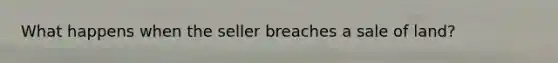 What happens when the seller breaches a sale of land?