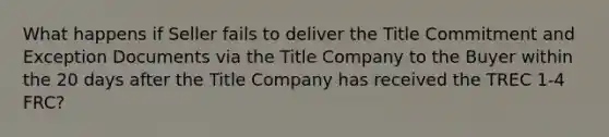 What happens if Seller fails to deliver the Title Commitment and Exception Documents via the Title Company to the Buyer within the 20 days after the Title Company has received the TREC 1-4 FRC?