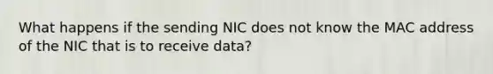 What happens if the sending NIC does not know the MAC address of the NIC that is to receive data?