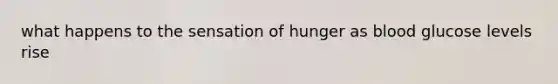 what happens to the sensation of hunger as blood glucose levels rise