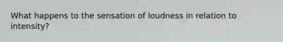 What happens to the sensation of loudness in relation to intensity?