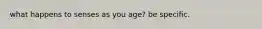 what happens to senses as you age? be specific.