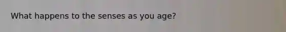 What happens to the senses as you age?