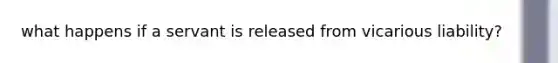 what happens if a servant is released from vicarious liability?