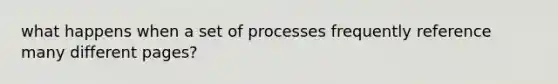 what happens when a set of processes frequently reference many different pages?