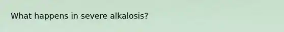 What happens in severe alkalosis?