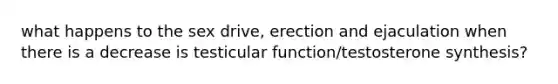 what happens to the sex drive, erection and ejaculation when there is a decrease is testicular function/testosterone synthesis?