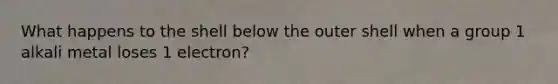 What happens to the shell below the outer shell when a group 1 alkali metal loses 1 electron?