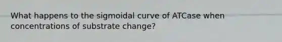 What happens to the sigmoidal curve of ATCase when concentrations of substrate change?