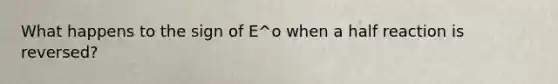 What happens to the sign of E^o when a half reaction is reversed?