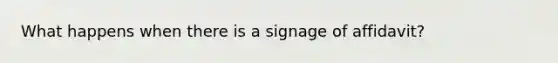 What happens when there is a signage of affidavit?