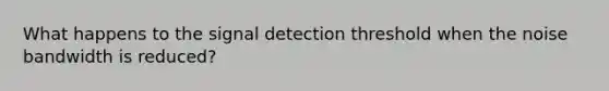 What happens to the signal detection threshold when the noise bandwidth is reduced?