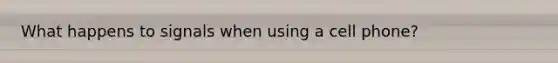 What happens to signals when using a cell phone?