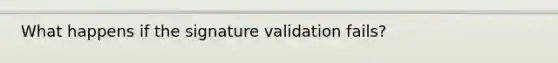 What happens if the signature validation fails?