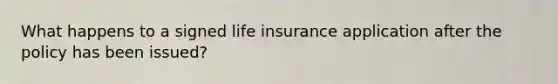 What happens to a signed life insurance application after the policy has been issued?