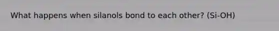 What happens when silanols bond to each other? (Si-OH)