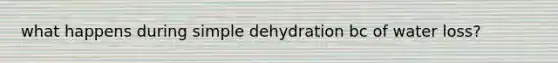 what happens during simple dehydration bc of water loss?