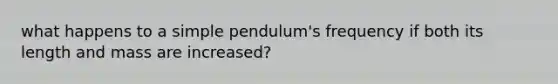 what happens to a simple pendulum's frequency if both its length and mass are increased?