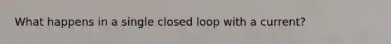 What happens in a single closed loop with a current?