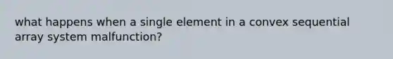 what happens when a single element in a convex sequential array system malfunction?