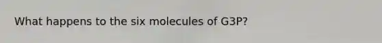 What happens to the six molecules of G3P?