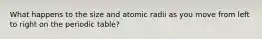 What happens to the size and atomic radii as you move from left to right on the periodic table?