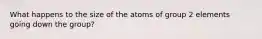 What happens to the size of the atoms of group 2 elements going down the group?