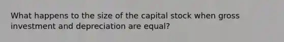 What happens to the size of the capital stock when gross investment and depreciation are equal?