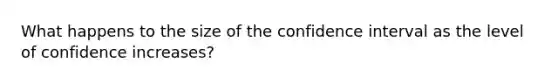 What happens to the size of the confidence interval as the level of confidence increases?