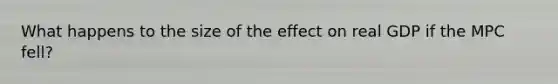 What happens to the size of the effect on real GDP if the MPC fell?