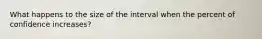 What happens to the size of the interval when the percent of confidence increases?
