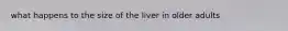 what happens to the size of the liver in older adults