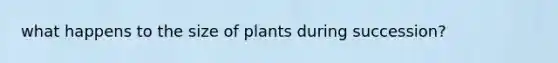 what happens to the size of plants during succession?