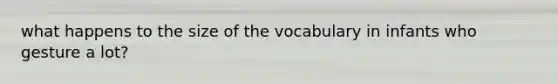 what happens to the size of the vocabulary in infants who gesture a lot?