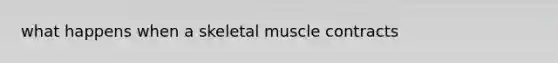 what happens when a skeletal muscle contracts